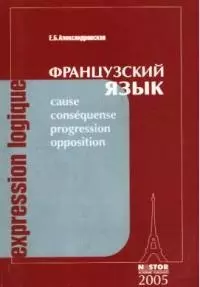 Expression logique / Французский язык: учебное пособие по лексике и грамматике французского языка: для старших курсов: 2-е изд.,перераб. и доп. — 2063287 — 1