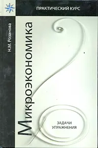 Микроэкономика Задачи и упражнениея: учеб. пособие для студентов вузов, обучающихся по экономическим специальностям / (Практический курс). Розанова Н. (УчКнига)
