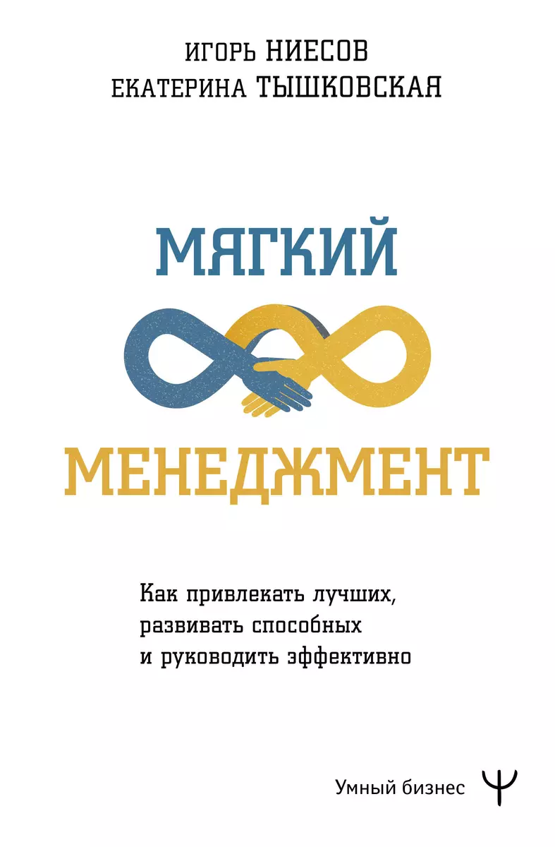 Мягкий менеджмент. Как привлекать лучших, развивать способных и руководить  эффективно (Игорь Ниесов, Екатерина Тышковская) - купить книгу с доставкой  ...