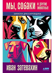 Мы, собаки и другие животные: Записки дрессировщика