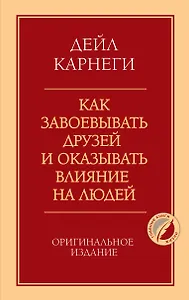 Как завоевывать друзей и оказывать влияние на людей. Оригинальное издание
