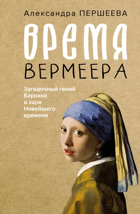 Время Вермеера. Загадочный гений Барокко и заря Новейшего времени — 3001069 — 1