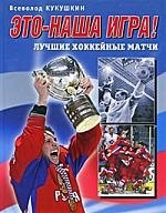 

Это - наша игра! Лучшие хоккейные матчи 1954-2008