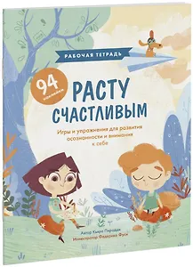 Расту счастливым. Рабочая тетрадь. Игры и упражнения для развития осознанности и внимания к себе