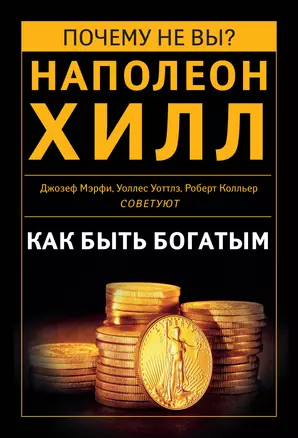 Как быть богатым. Советуют Наполеон Хилл, Джозеф Мэрфи, Уоллес Уоттлз, Роберт Колльер и др. — 2319492 — 1