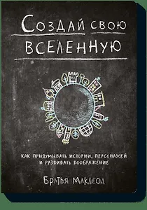 Создай свою вселенную. Как придумывать истории, персонажей и развивать воображение
