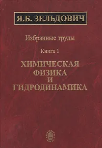 Избранные труды в двух книгах. Книга 1. Химическая физика и гидродинамика