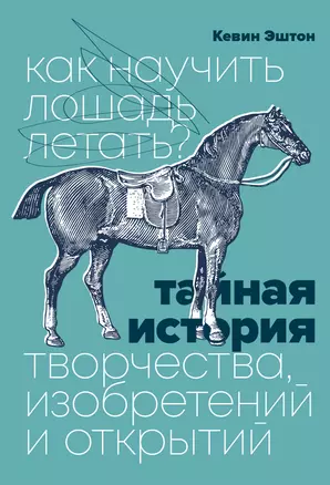 Как научить лошадь летать? Тайная история творчества, изобретений и открытий — 2821319 — 1