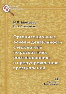 Организационные основы деятельности следователя по раскрытию раследованию и предупреждению преступлений (мягк) (Библиотека криминалиста). Можаева И. (Юрайт)