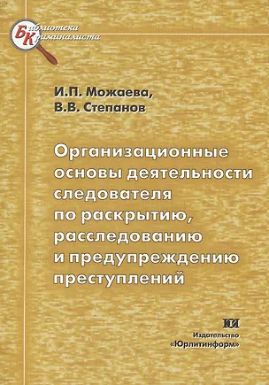 Книга Организационные основы деятельности следователя по раскрытию раследованию и предупреждению преступлений (мягк) (Библиотека криминалиста). Можаева И. (Юрайт) ()
