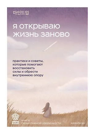Книга Я открываю жизнь заново. Практики и советы, которые помогают восстановить силы и обрести внутреннюю опору (Ханыльсан)
