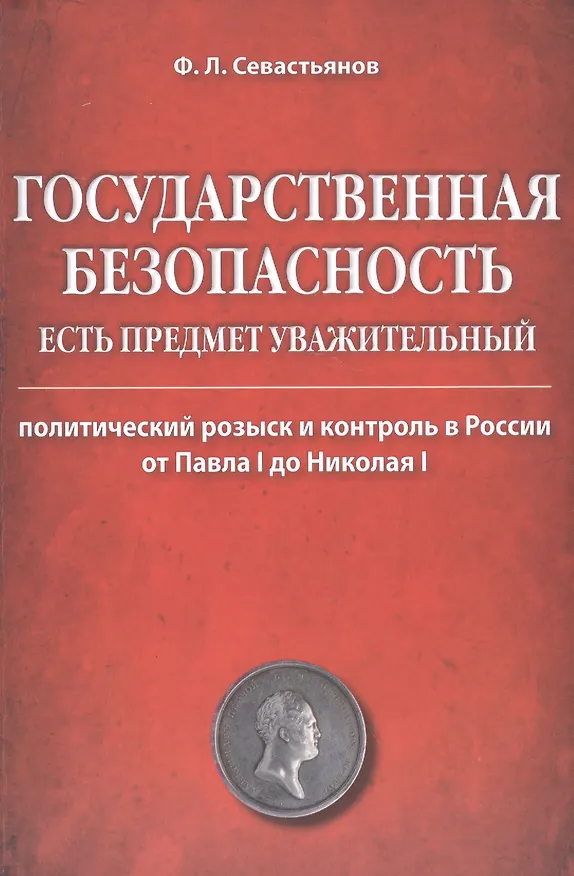 Книга Государственная безопасность есть предмет уважительный. Политический розыск и контроль в России от Павла I до Николая I () — 1