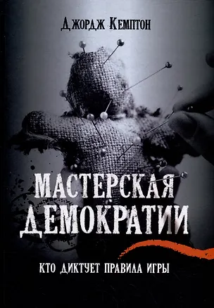 Книга Мастерская демократии. Кто диктует правила игры (Джордж Кемптон)