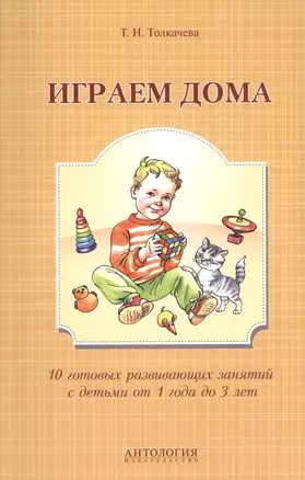 Играем дома : 10 готовых развивающих занятий с детьми от 1 года до 3 лет — 2440138 — 1