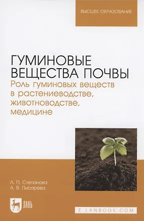 Книга Гуминовые вещества почвы. Роль гуминовых веществ в растениеводстве, животноводстве, медицине. Учебное пособие для вузов. (Аза Писарева, Лидия Степанова)