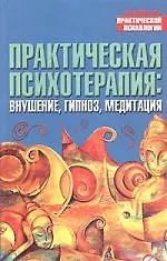 Практическая психотерапия: Внушение, гипноз, медитация