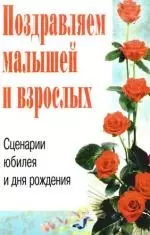 Поздравляем малышей и взрослых. Сценарии юбилея и дня рождения — 2190450 — 1