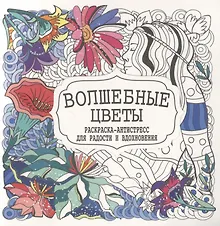 Волшебные цветы. Раскраска-антистресс для радости и вдохновения