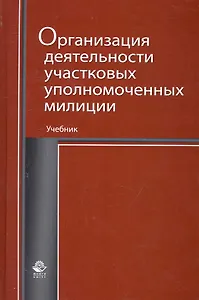 Организация деятельности участковых уполномоченных милиции: учебник для студентов вузов, обучающихся по специальностям "Юриспруденция" и "Правоохранительная деятельность" / Румянцев Н. (УчКнига)