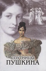 Спутницы Пушкина. По книге В. Вересаева "Спутники Пушкина"