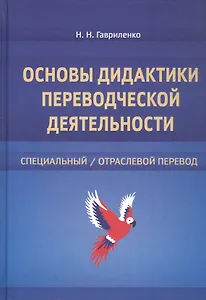 Основы дидактики переводческой деятельности : специальный / отраслевой перевод. Монография