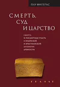 Смерть, Суд и Царство. Смерть и посмертная участь в иудейской и христианской литературе древности — 2903289 — 1