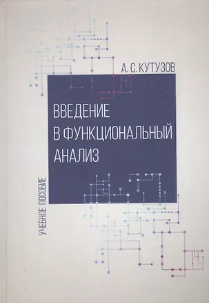 Книга Введение в функциональный анализ. Учебное пособие (Антон Кутузов)