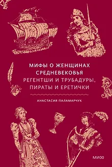 Мифы о женщинах Средневековья. Регентши и трубадуры, пираты и еретички