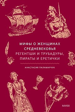 Мифы о женщинах Средневековья. Регентши и трубадуры, пираты и еретички