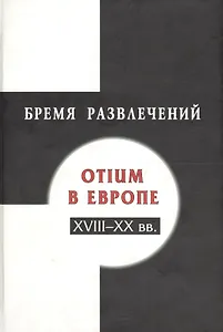 Бремя развлечений: Otium в Европе XVIII-XX вв.
