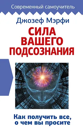Книга Сила вашего подсознания. Как получить все, о чем вы просите (Джозеф Мэрфи)