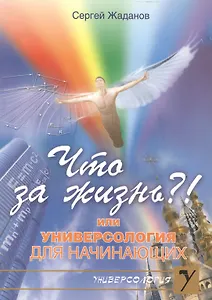 ЧТО ЗА ЖИЗНЬ?! или Универсология для начинающих (мягк)(Универсология). Жаданов С. (Русь)