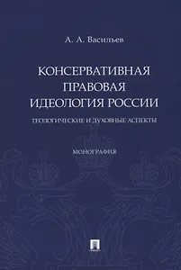 Консервативная правовая идеология России: теологические и духовные аспекты: монография