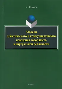 Модели дейктического и коммуникативного поведения говорящего в виртуальной реальности: монография