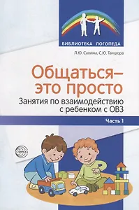 Общаться - это просто. Занятия по взаимодействию с ребенком с ОВЗ: Учебно-методическое пособие. Часть 1