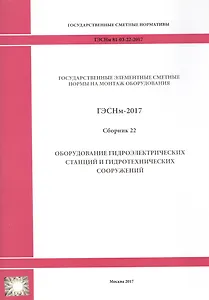 Государственные элементные сметные нормы на монтаж оборудования. ГЭСНм 81-03-22-2017. Сборник 22. Оборудование гидроэлектрических станций и гидротехнических сооружений