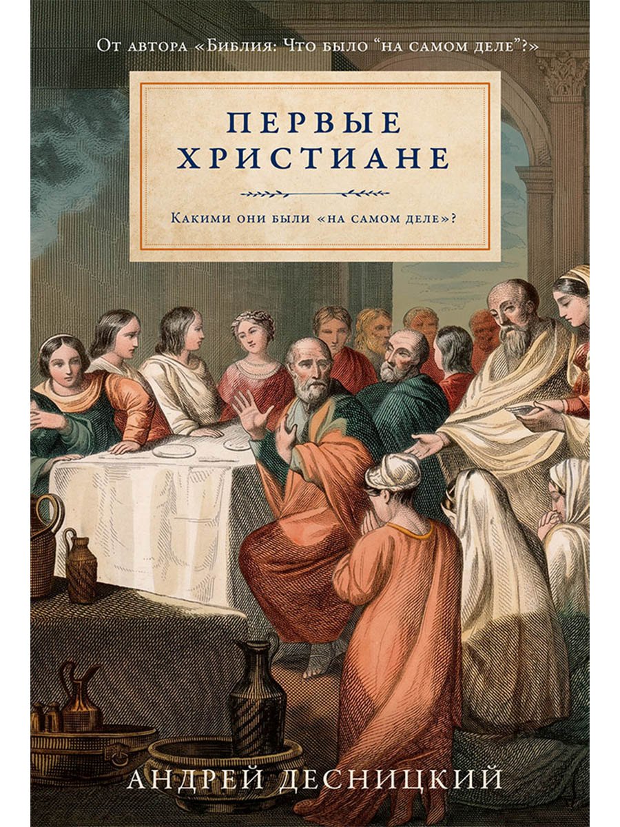 Андрей Сергеевич Десницкий Первые христиане: какими они были «на самом деле»?