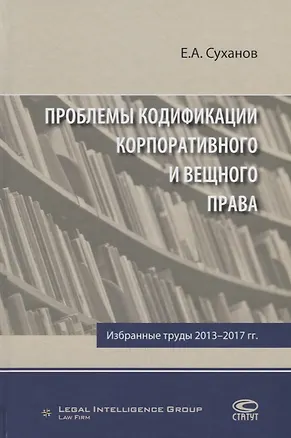Книга Проблемы кодификации корпоративного и вещного права Избр. труды 2013-2017 гг. (Суханов) (Евгений Суханов)