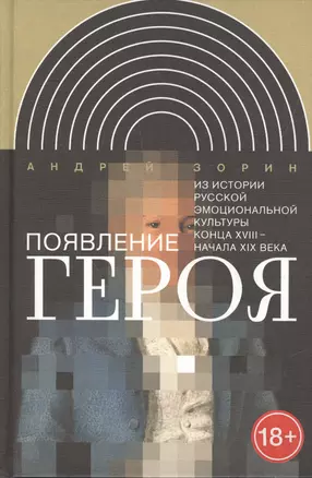 Появление героя. Из истории русской эмоциональной культуры конца XVIII – начала XIX века — 2557785 — 1