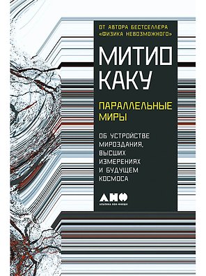 Параллельные миры: Об устройстве мироздания, высших измерениях и будущем космоса