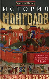История монголов. По восточным и европейским свидетельствам XIII—XIV веков