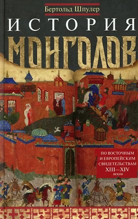 Книга История монголов. По восточным и европейским свидетельствам XIII—XIV веков (Бертольд Шпулер)