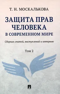 Защита прав человека в современном мире. Сборник статей, выступлений и интервью. В 2 томах. Том 2