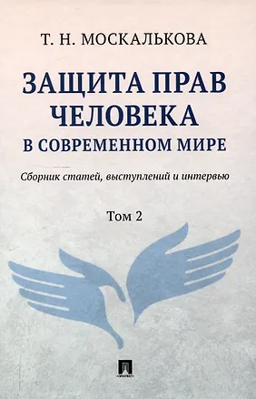 Книга Защита прав человека в современном мире. Сборник статей, выступлений и интервью. В 2 томах. Том 2 (Т.Н. Москалькова)