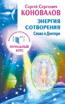 Книга Энергия сотворения. Слово о Докторе. Информационно-энергетическое Учение. Начальный курс (Сергей Коновалов)