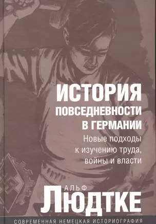 История повседневности в Германии: Новые подходы к изучению труда, войны и власти / (Современная немецкая историография). Людтке А. (Росспэн) — 2239653 — 1