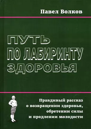 Путь по лабиринту здоровья. Правдивый рассказ о возвращении здоровья, обретении силы и продлении молодости — 2986238 — 1