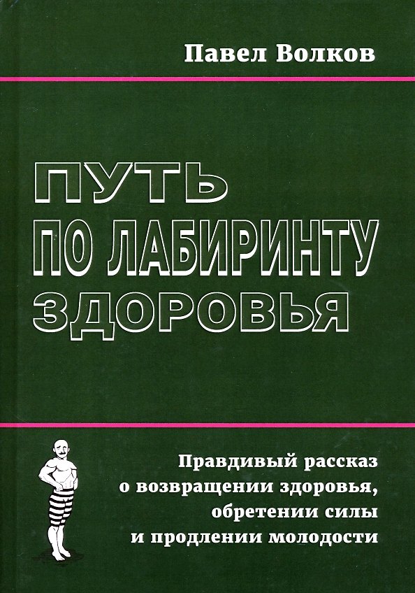Книга Путь по лабиринту здоровья. Правдивый рассказ о возвращении здоровья, обретении силы и продлении молодости (Павел Волков) — 1