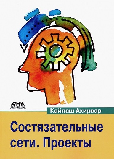 Книга Состязательные сети. Проекты. Постройте порождающие сети следующего поколения, используя библиотеки TensorFlow и Keras (Kайлаш Ахирвар) — 1