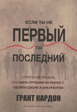 Книга Если ты не первый,ты последний. Стратегии продаж: как быть лучшим на рынке и обойти своих конкурентов (Грант Кардон)